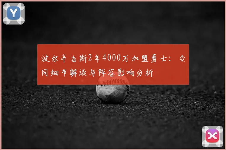 波尔辛吉斯2年4000万加盟勇士:合同细节解读与阵容影响分析