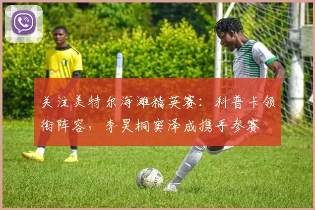 关注美特尔海滩精英赛:科普卡领衔阵容,李昊桐窦泽成携手参赛