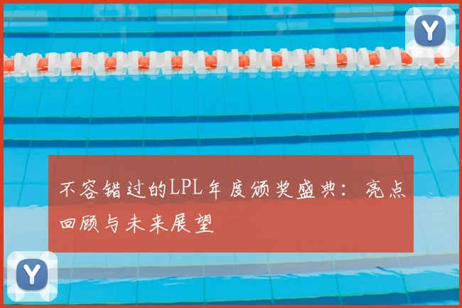 不容错过的LPL年度颁奖盛典:亮点回顾与未来展望