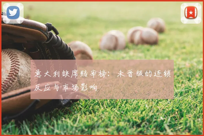 意大利缺席赔率榜：未晋级的连锁反应与市场影响