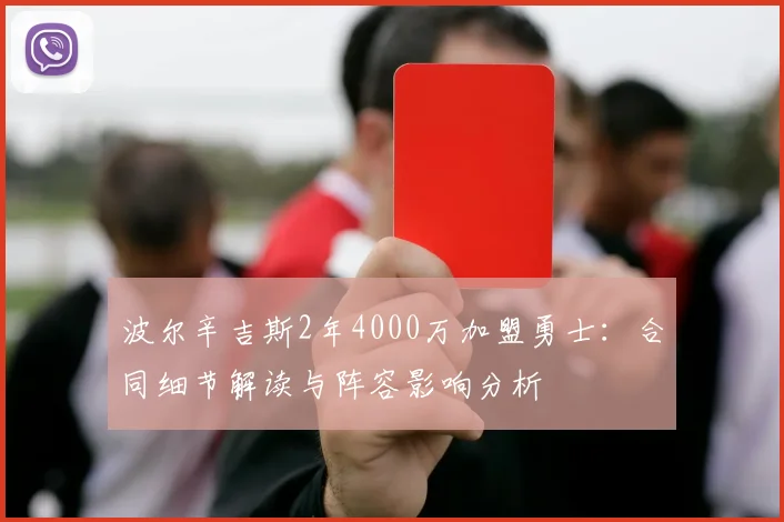 波尔辛吉斯2年4000万加盟勇士：合同细节解读与阵容影响分析