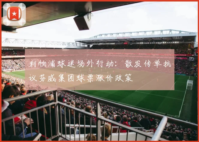 利物浦球迷场外行动：散发传单抗议芬威集团球票涨价政策