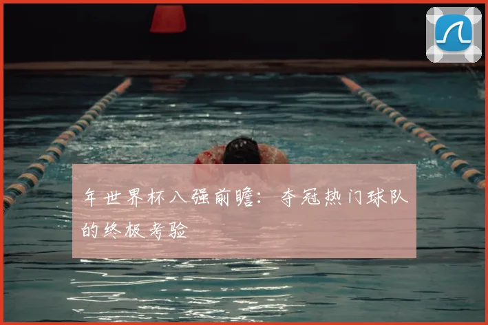 年世界杯八强前瞻：夺冠热门球队的终极考验