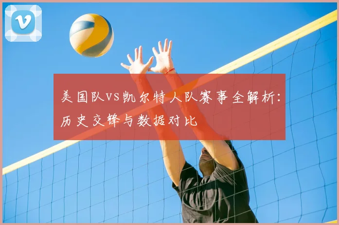 美国队vs凯尔特人队赛事全解析：历史交锋与数据对比