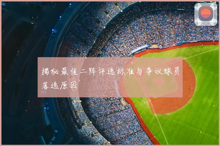 揭秘最佳二阵评选标准与争议球员落选原因