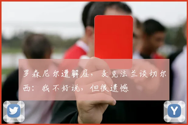 罗森尼尔遭解雇，麦克法兰谈切尔西：我不好说，但很遗憾