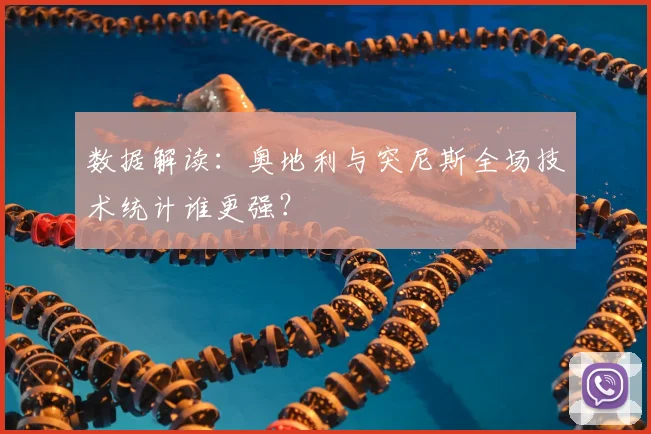数据解读：奥地利与突尼斯全场技术统计谁更强？