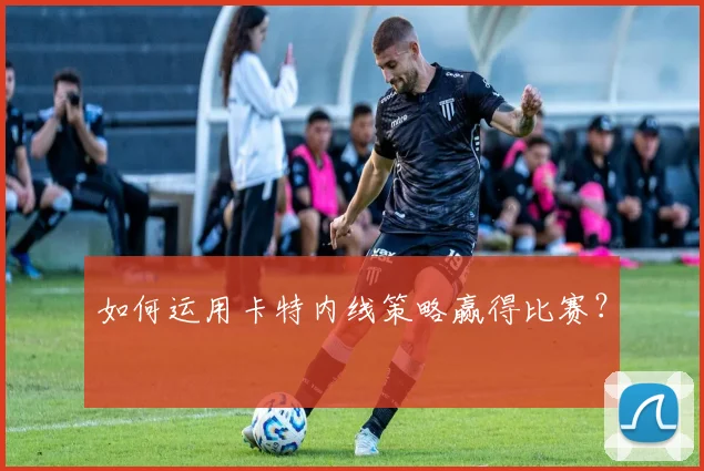 如何运用卡特内线策略赢得比赛？