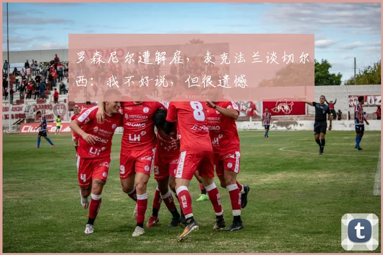 罗森尼尔遭解雇，麦克法兰谈切尔西：我不好说，但很遗憾