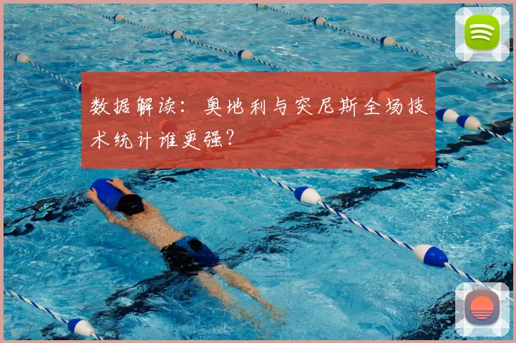 数据解读:奥地利与突尼斯全场技术统计谁更强?