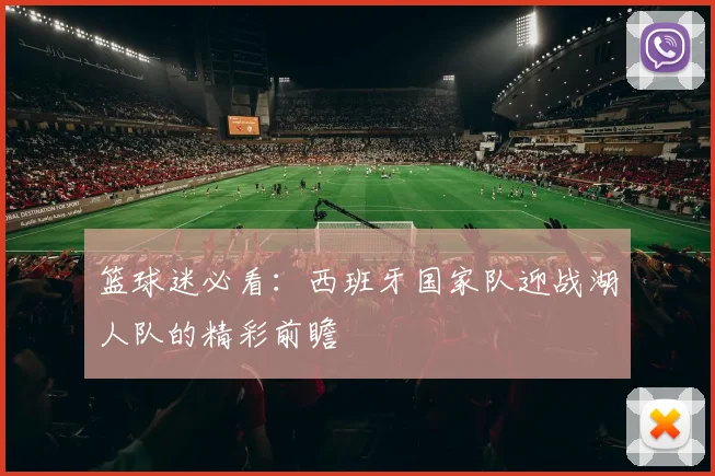 篮球迷必看:西班牙国家队迎战湖人队的精彩前瞻