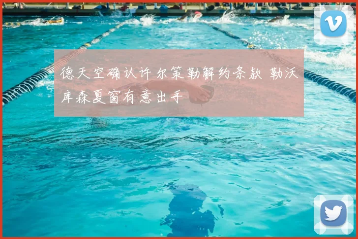 德天空确认许尔策勒解约条款 勒沃库森夏窗有意出手