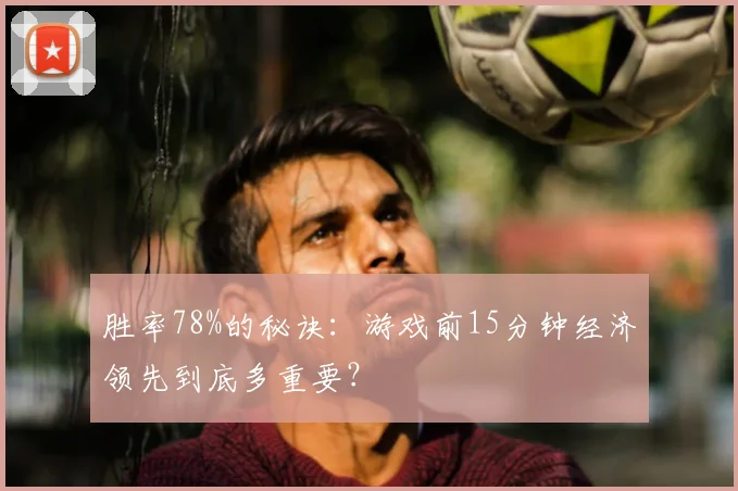 胜率78%的秘诀：游戏前15分钟经济领先到底多重要？