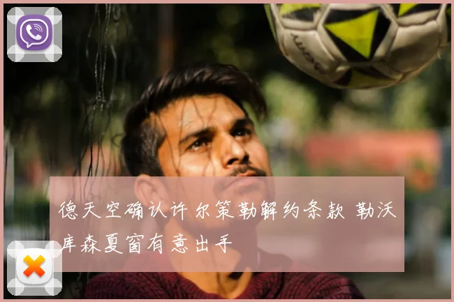 德天空确认许尔策勒解约条款 勒沃库森夏窗有意出手