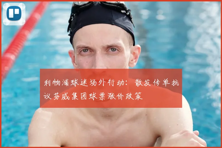 利物浦球迷场外行动：散发传单抗议芬威集团球票涨价政策