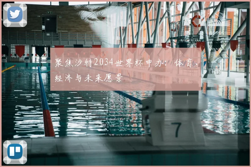 聚焦沙特2034世界杯申办：体育、经济与未来愿景