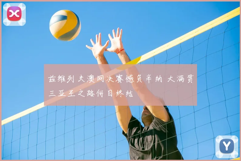 兹维列夫澳网决赛憾负辛纳 大满贯三亚王之路何日终结