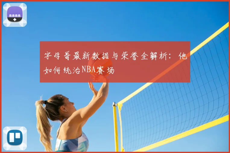 字母哥最新数据与荣誉全解析:他如何统治NBA赛场