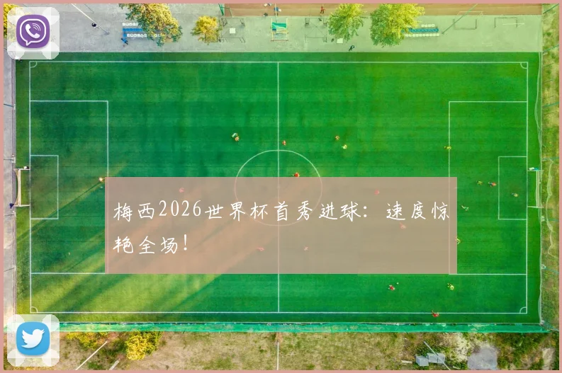 梅西2026世界杯首秀进球：速度惊艳全场！
