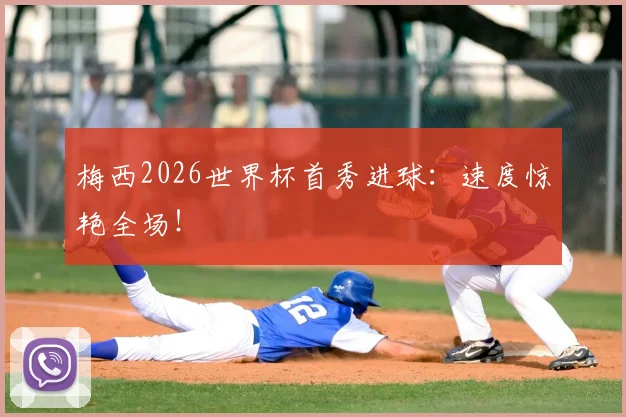 梅西2026世界杯首秀进球:速度惊艳全场!